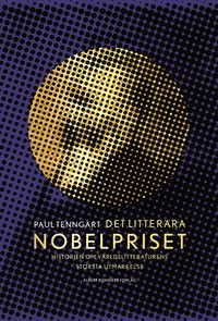 Det litterära Nobelpriset : Historien om världslitteraturens största utmärkelse av Paul Tenngart